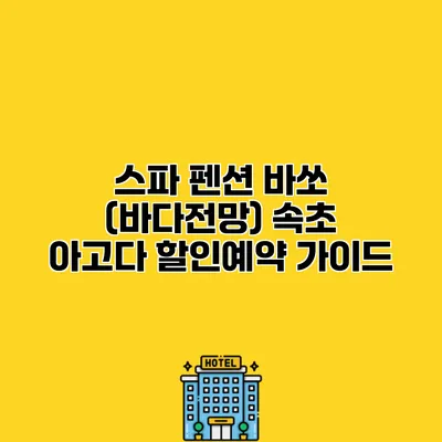 스파 펜션 바쏘 (바다전망) 속초 아고다 할인예약 가이드