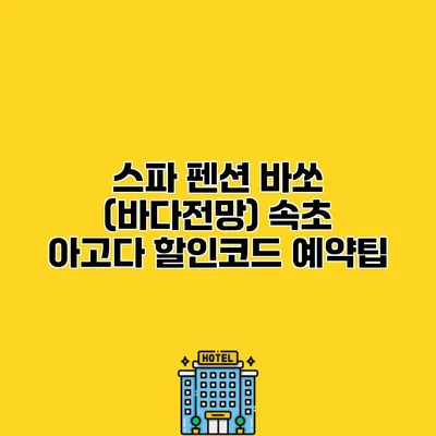 스파 펜션 바쏘 (바다전망) 속초 아고다 할인코드 예약팁