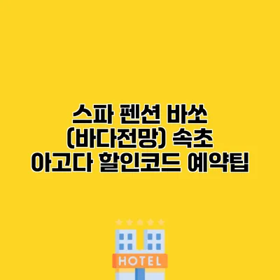 스파 펜션 바쏘 (바다전망) 속초 아고다 할인코드 예약팁