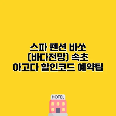 스파 펜션 바쏘 (바다전망) 속초 아고다 할인코드 예약팁