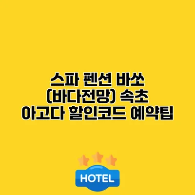 스파 펜션 바쏘 (바다전망) 속초 아고다 할인코드 예약팁