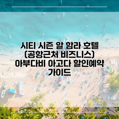 시티 시즌 알 함라 호텔 (공항근처 비즈니스) 아부다비 아고다 할인예약 가이드