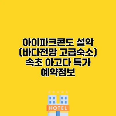아이파크콘도 설악 (바다전망 고급숙소) 속초 아고다 특가 예약정보