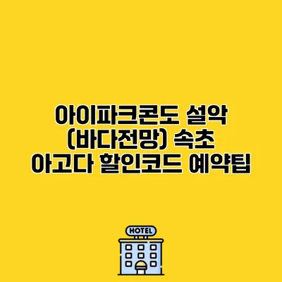 아이파크콘도 설악 (바다전망) 속초 아고다 할인코드 예약팁