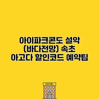아이파크콘도 설악 (바다전망) 속초 아고다 할인코드 예약팁