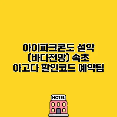 아이파크콘도 설악 (바다전망) 속초 아고다 할인코드 예약팁