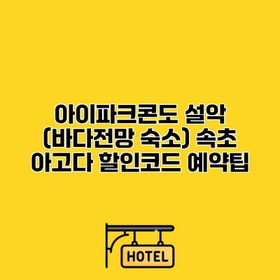 아이파크콘도 설악 (바다전망 숙소) 속초 아고다 할인코드 예약팁