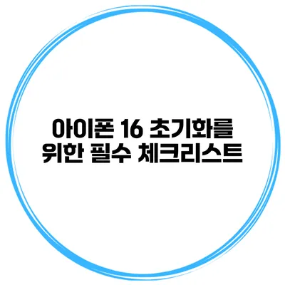 아이폰 16 초기화를 위한 필수 체크리스트