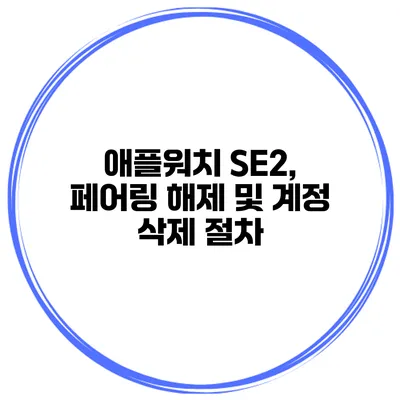 애플워치 SE2, 페어링 해제 및 계정 삭제 절차