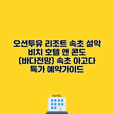 오션투유 리조트 속초 설악 비치 호텔 앤 콘도 (바다전망) 속초 아고다 특가 예약가이드