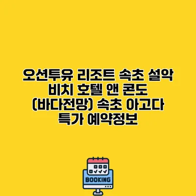 오션투유 리조트 속초 설악 비치 호텔 앤 콘도 (바다전망) 속초 아고다 특가 예약정보
