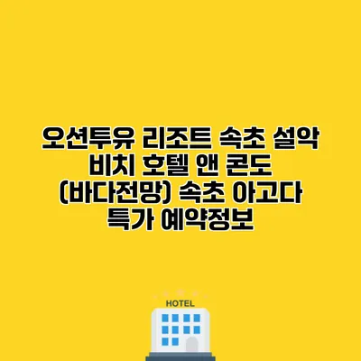 오션투유 리조트 속초 설악 비치 호텔 앤 콘도 (바다전망) 속초 아고다 특가 예약정보