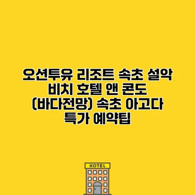 오션투유 리조트 속초 설악 비치 호텔 앤 콘도 (바다전망) 속초 아고다 특가 예약팁