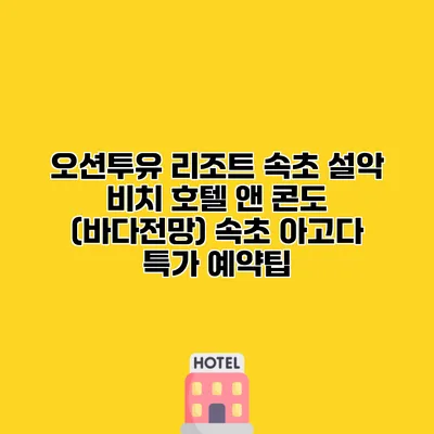 오션투유 리조트 속초 설악 비치 호텔 앤 콘도 (바다전망) 속초 아고다 특가 예약팁