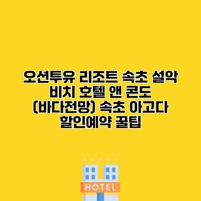 오션투유 리조트 속초 설악 비치 호텔 앤 콘도 (바다전망) 속초 아고다 할인예약 꿀팁