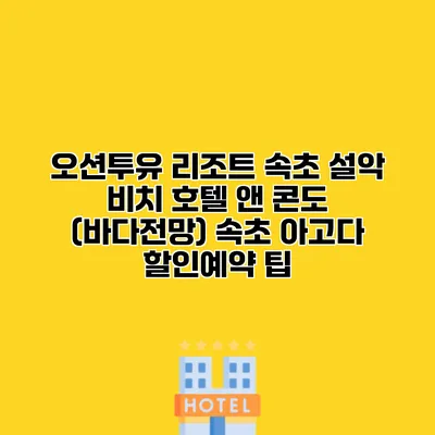 오션투유 리조트 속초 설악 비치 호텔 앤 콘도 (바다전망) 속초 아고다 할인예약 팁