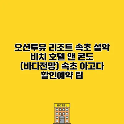 오션투유 리조트 속초 설악 비치 호텔 앤 콘도 (바다전망) 속초 아고다 할인예약 팁