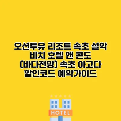 오션투유 리조트 속초 설악 비치 호텔 앤 콘도 (바다전망) 속초 아고다 할인코드 예약가이드