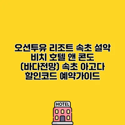 오션투유 리조트 속초 설악 비치 호텔 앤 콘도 (바다전망) 속초 아고다 할인코드 예약가이드