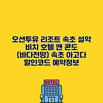 오션투유 리조트 속초 설악 비치 호텔 앤 콘도 (바다전망) 속초 아고다 할인코드 예약정보