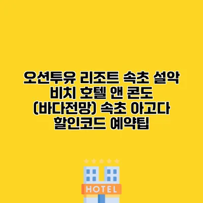 오션투유 리조트 속초 설악 비치 호텔 앤 콘도 (바다전망) 속초 아고다 할인코드 예약팁