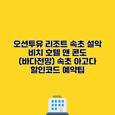 오션투유 리조트 속초 설악 비치 호텔 앤 콘도 (바다전망) 속초 아고다 할인코드 예약팁