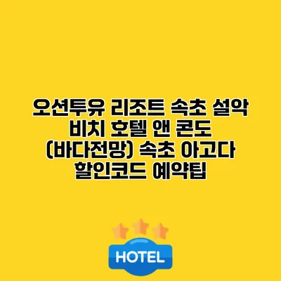오션투유 리조트 속초 설악 비치 호텔 앤 콘도 (바다전망) 속초 아고다 할인코드 예약팁
