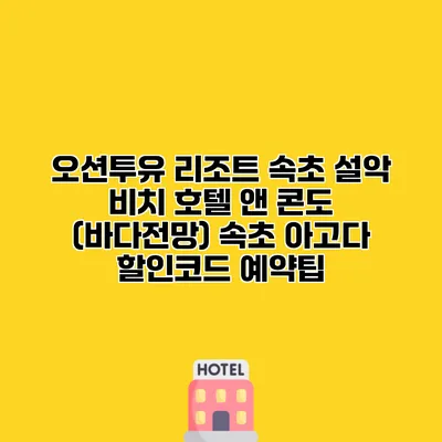 오션투유 리조트 속초 설악 비치 호텔 앤 콘도 (바다전망) 속초 아고다 할인코드 예약팁