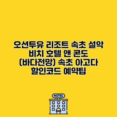 오션투유 리조트 속초 설악 비치 호텔 앤 콘도 (바다전망) 속초 아고다 할인코드 예약팁