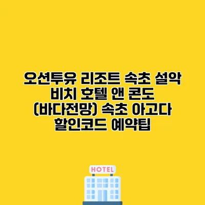 오션투유 리조트 속초 설악 비치 호텔 앤 콘도 (바다전망) 속초 아고다 할인코드 예약팁
