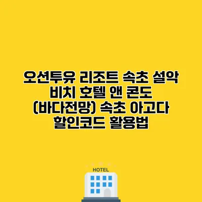 오션투유 리조트 속초 설악 비치 호텔 앤 콘도 (바다전망) 속초 아고다 할인코드 활용법