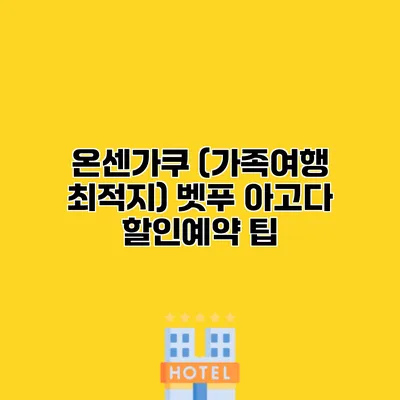 온센가쿠 (가족여행 최적지) 벳푸 아고다 할인예약 팁