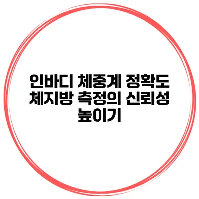 인바디 체중계 정확도 체지방 측정의 신뢰성 높이기