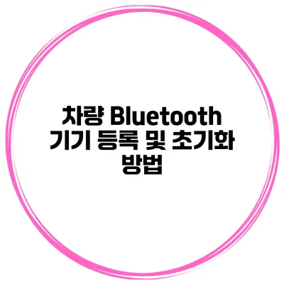차량 Bluetooth 기기 등록 및 초기화 방법