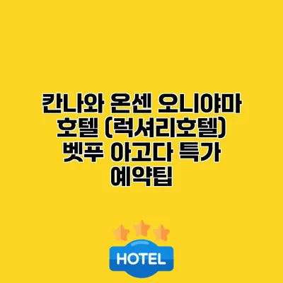 칸나와 온센 오니야마 호텔 (럭셔리호텔) 벳푸 아고다 특가 예약팁