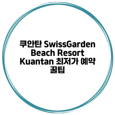 쿠안탄 SwissGarden Beach Resort Kuantan 최저가 예약 꿀팁