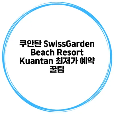 쿠안탄 SwissGarden Beach Resort Kuantan 최저가 예약 꿀팁