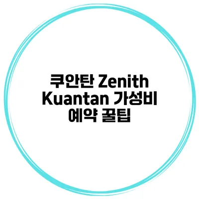 쿠안탄 Zenith Kuantan 가성비 예약 꿀팁