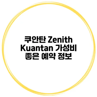 쿠안탄 Zenith Kuantan 가성비 좋은 예약 정보