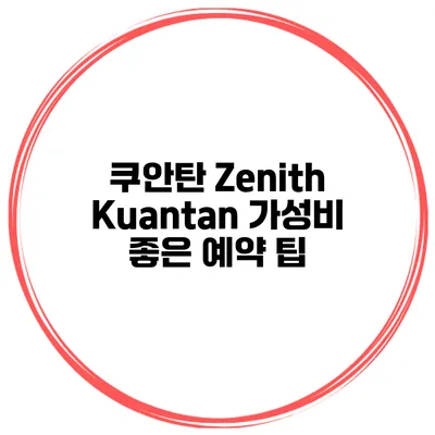 쿠안탄 Zenith Kuantan 가성비 좋은 예약 팁