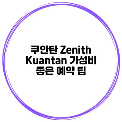 쿠안탄 Zenith Kuantan 가성비 좋은 예약 팁