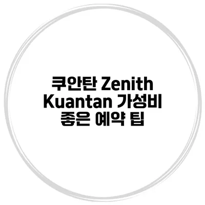 쿠안탄 Zenith Kuantan 가성비 좋은 예약 팁