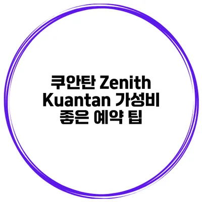 쿠안탄 Zenith Kuantan 가성비 좋은 예약 팁