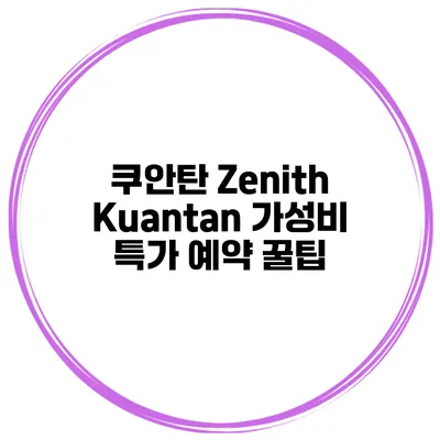 쿠안탄 Zenith Kuantan 가성비 특가 예약 꿀팁