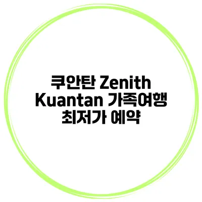 쿠안탄 Zenith Kuantan 가족여행 최저가 예약