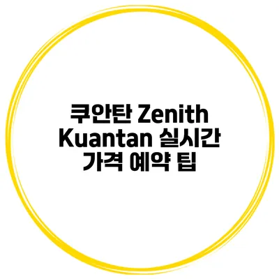 쿠안탄 Zenith Kuantan 실시간 가격 예약 팁