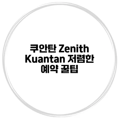 쿠안탄 Zenith Kuantan 저렴한 예약 꿀팁