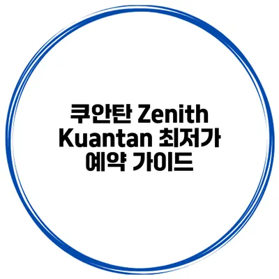 쿠안탄 Zenith Kuantan 최저가 예약 가이드