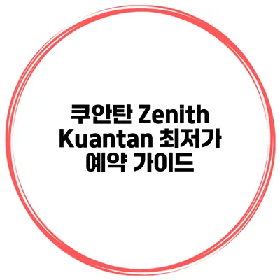 쿠안탄 Zenith Kuantan 최저가 예약 가이드