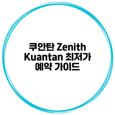 쿠안탄 Zenith Kuantan 최저가 예약 가이드